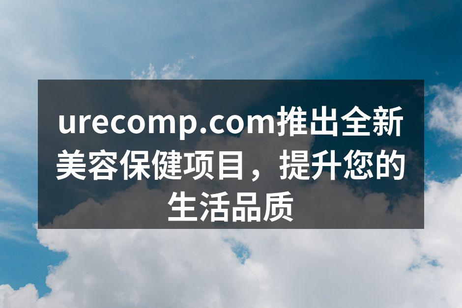 urecomp.com推出全新美容保健项